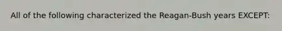 All of the following characterized the Reagan-Bush years EXCEPT: