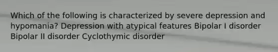 Which of the following is characterized by severe depression and hypomania? Depression with atypical features Bipolar I disorder Bipolar II disorder Cyclothymic disorder