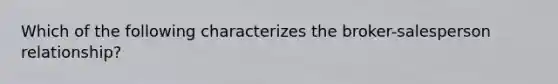 Which of the following characterizes the broker-salesperson relationship?