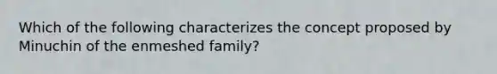 Which of the following characterizes the concept proposed by Minuchin of the enmeshed family?