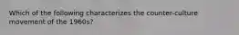 Which of the following characterizes the counter-culture movement of the 1960s?