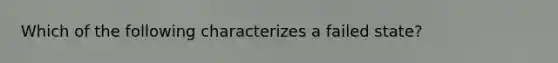 Which of the following characterizes a failed state?