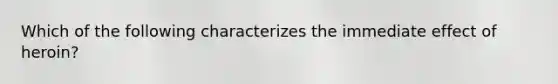 Which of the following characterizes the immediate effect of heroin?