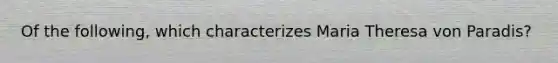 Of the following, which characterizes Maria Theresa von Paradis?