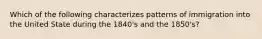 Which of the following characterizes patterns of immigration into the United State during the 1840's and the 1850's?