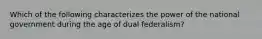 Which of the following characterizes the power of the national government during the age of dual federalism?