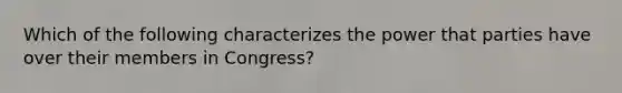 Which of the following characterizes the power that parties have over their members in Congress?