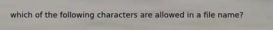 which of the following characters are allowed in a file name?