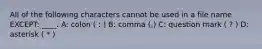 All of the following characters cannot be used in a file name EXCEPT: ____. A: colon ( : ) B: comma (,) C: question mark ( ? ) D: asterisk ( * )