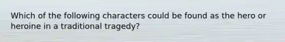 Which of the following characters could be found as the hero or heroine in a traditional tragedy?