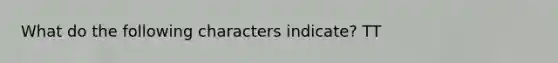 What do the following characters indicate? TT