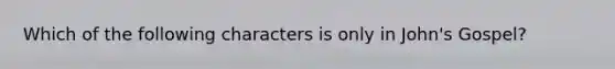 Which of the following characters is only in John's Gospel?