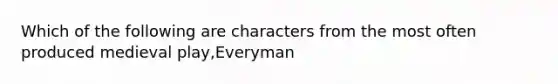 Which of the following are characters from the most often produced medieval play,Everyman