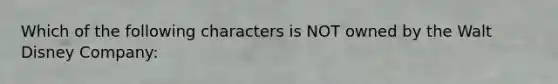 Which of the following characters is NOT owned by the Walt Disney Company: