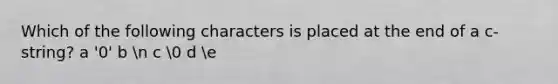 Which of the following characters is placed at the end of a c-string? a '0' b n c 0 d e