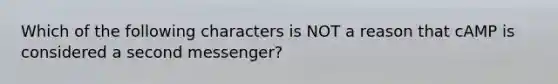 Which of the following characters is NOT a reason that cAMP is considered a second messenger?