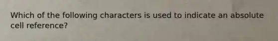 Which of the following characters is used to indicate an absolute cell reference?