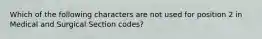 Which of the following characters are not used for position 2 in Medical and Surgical Section codes?