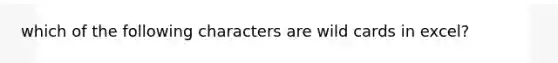 which of the following characters are wild cards in excel?