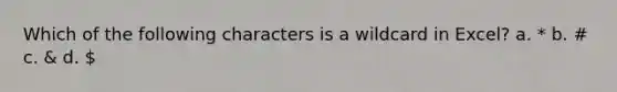 Which of the following characters is a wildcard in Excel? a. * b. # c. & d.