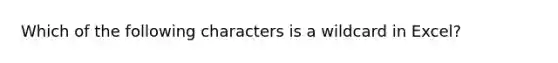 Which of the following characters is a wildcard in Excel?