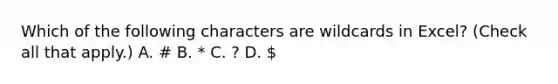 Which of the following characters are wildcards in Excel? (Check all that apply.) A. # B. * C. ? D.