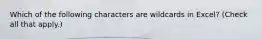 Which of the following characters are wildcards in Excel? (Check all that apply.)