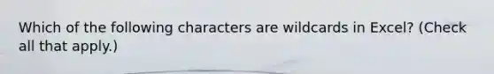 Which of the following characters are wildcards in Excel? (Check all that apply.)