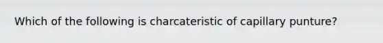 Which of the following is charcateristic of capillary punture?