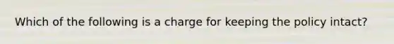 Which of the following is a charge for keeping the policy intact?