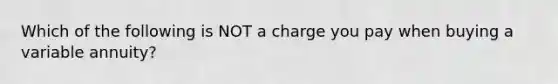 Which of the following is NOT a charge you pay when buying a variable annuity?