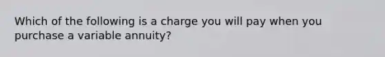 Which of the following is a charge you will pay when you purchase a variable annuity?