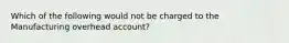 Which of the following would not be charged to the Manufacturing overhead account?