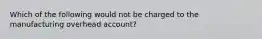 Which of the following would not be charged to the manufacturing overhead account?