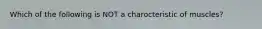 Which of the following is NOT a charocteristic of muscles?