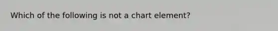 Which of the following is not a chart element?