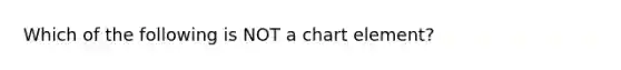 Which of the following is NOT a chart element?