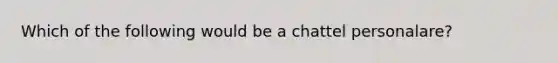 Which of the following would be a chattel personalare?