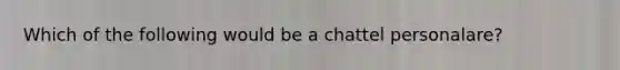 Which of the following would be a chattel personalare?