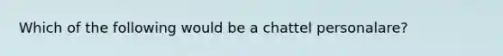 Which of the following would be a chattel personalare?