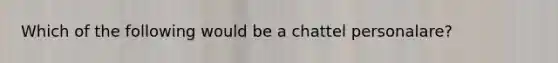 Which of the following would be a chattel personalare?