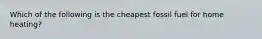 Which of the following is the cheapest fossil fuel for home heating?