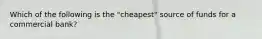 Which of the following is the "cheapest" source of funds for a commercial bank?