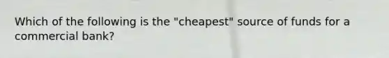 Which of the following is the "cheapest" source of funds for a commercial bank?