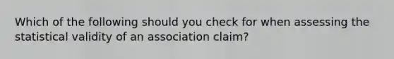 Which of the following should you check for when assessing the statistical validity of an association claim?