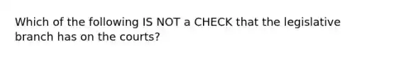 Which of the following IS NOT a CHECK that the legislative branch has on the courts?