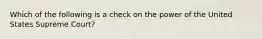 Which of the following is a check on the power of the United States Supreme Court?