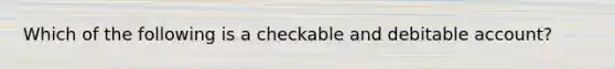 Which of the following is a checkable and debitable account?