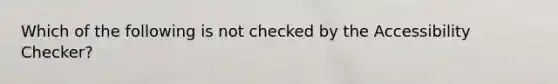 Which of the following is not checked by the Accessibility Checker?