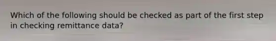 Which of the following should be checked as part of the first step in checking remittance data?